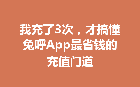 我充了3次，才搞懂兔呼App最省钱的充值门道 一