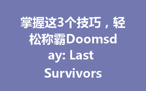 掌握这3个技巧，轻松称霸Doomsday: Last Survivors国际服 一
