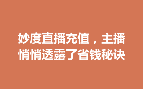 妙度直播充值，主播悄悄透露了省钱秘诀 一