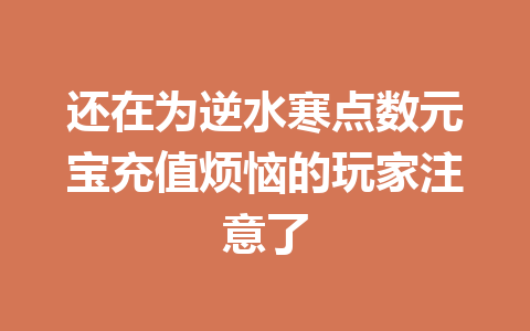 还在为逆水寒点数元宝充值烦恼的玩家注意了 一