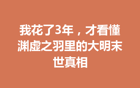 我花了3年，才看懂渊虚之羽里的大明末世真相 一