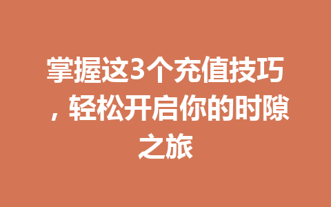 掌握这3个充值技巧，轻松开启你的时隙之旅 一