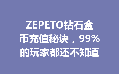 ZEPETO钻石金币充值秘诀，99%的玩家都还不知道 一