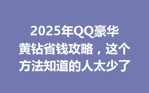 2025年QQ豪华黄钻省钱攻略，这个方法知道的人太少了 一