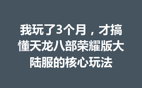 我玩了3个月，才搞懂天龙八部荣耀版大陆服的核心玩法 一