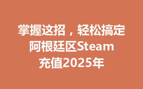 掌握这招,轻松搞定阿根廷区Steam充值2025年 一