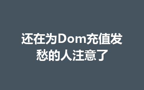 还在为Dom充值发愁的人注意了 一