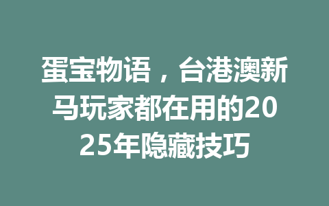 蛋宝物语，台港澳新马玩家都在用的2025年隐藏技巧 一