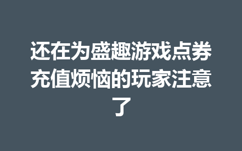 还在为盛趣游戏点券充值烦恼的玩家注意了 一