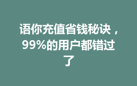 语你充值省钱秘诀，99%的用户都错过了 一