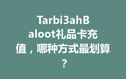 Tarbi3ahBaloot礼品卡充值，哪种方式最划算？ 一