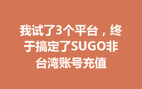 我试了3个平台，终于搞定了SUGO非台湾账号充值 一