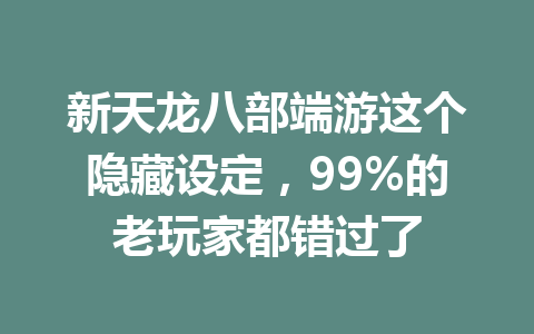 新天龙八部端游这个隐藏设定，99%的老玩家都错过了 一