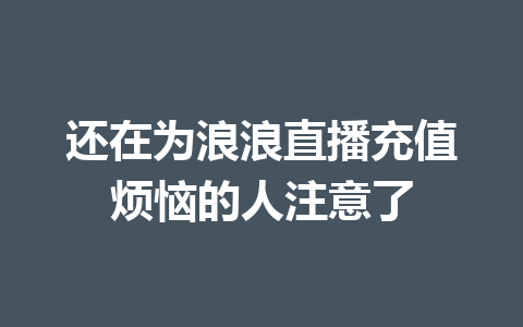 还在为浪浪直播充值烦恼的人注意了 一