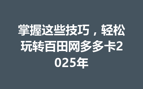 掌握这些技巧，轻松玩转百田网多多卡2025年 一
