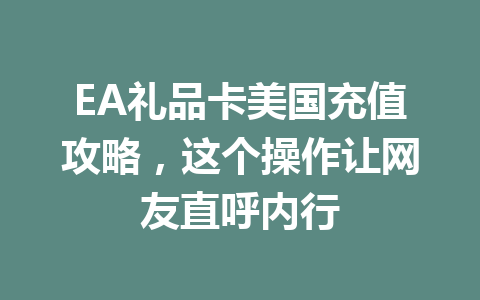 EA礼品卡美国充值攻略，这个操作让网友直呼内行 一