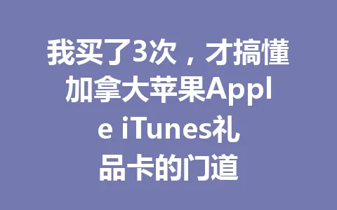 我买了3次，才搞懂加拿大苹果Apple iTunes礼品卡的门道 一