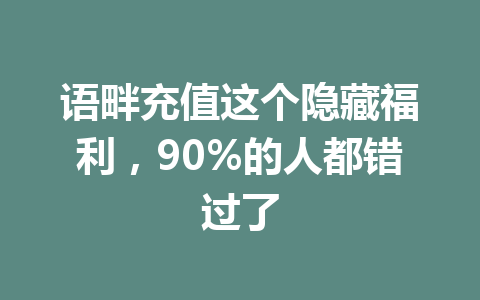 语畔充值这个隐藏福利，90%的人都错过了 一