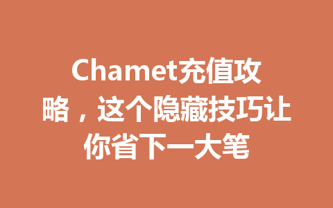 Chamet充值攻略，这个隐藏技巧让你省下一大笔 一