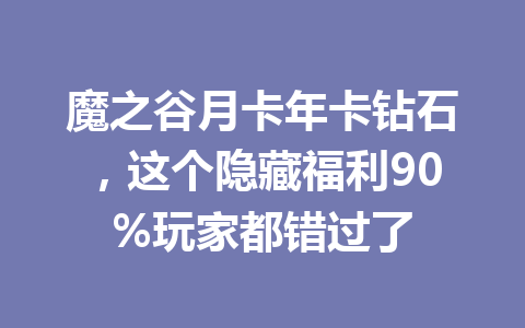 魔之谷月卡年卡钻石，这个隐藏福利90%玩家都错过了 一