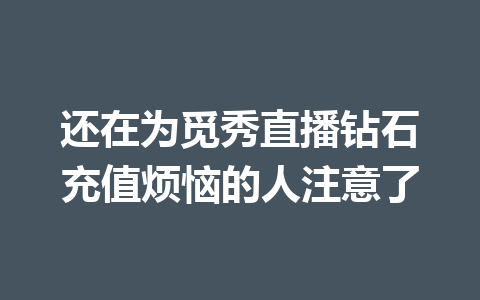 还在为觅秀直播钻石充值烦恼的人注意了 一