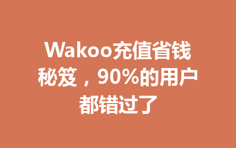 Wakoo充值省钱秘笈，90%的用户都错过了 一