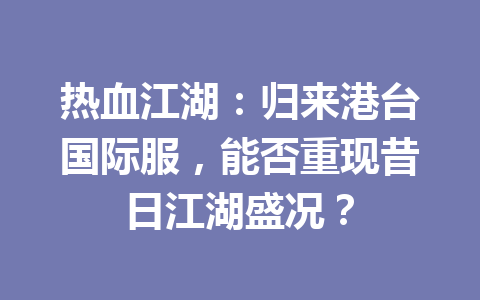 热血江湖：归来港台国际服，能否重现昔日江湖盛况？ 一