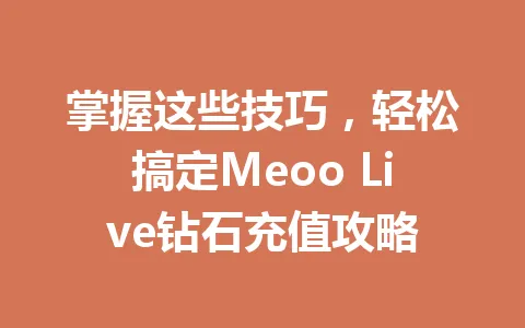 掌握这些技巧，轻松搞定Meoo Live钻石充值攻略 一