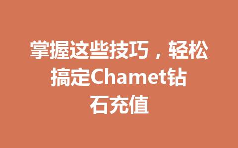 掌握这些技巧,轻松搞定Chamet钻石充值 一