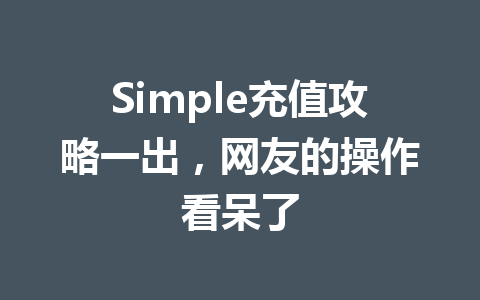 Simple充值攻略一出，网友的操作看呆了 一