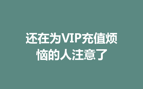 还在为VIP充值烦恼的人注意了 一