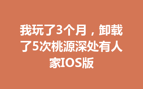 我玩了3个月，卸载了5次桃源深处有人家IOS版 一