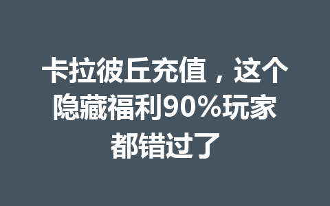 卡拉彼丘充值，这个隐藏福利90%玩家都错过了 一