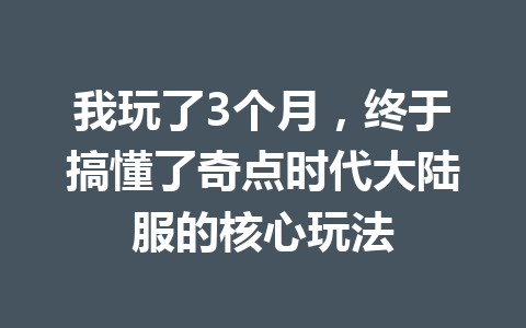 我玩了3个月，终于搞懂了奇点时代大陆服的核心玩法 一