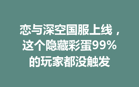 恋与深空国服上线，这个隐藏彩蛋99%的玩家都没触发 一