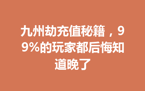 九州劫充值秘籍，99%的玩家都后悔知道晚了 一