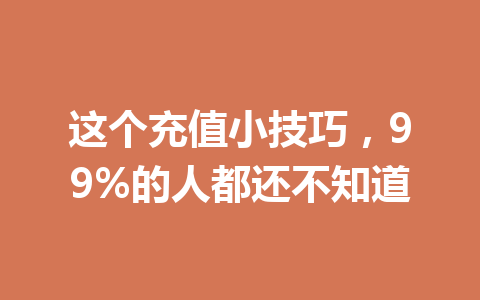 这个充值小技巧，99%的人都还不知道 一