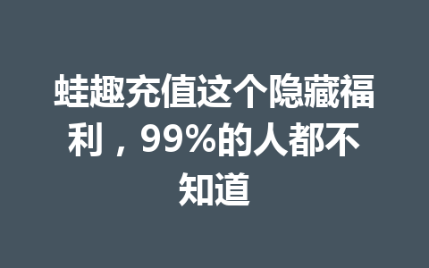 蛙趣充值这个隐藏福利，99%的人都不知道 一