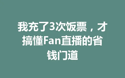 我充了3次饭票，才搞懂Fan直播的省钱门道 一