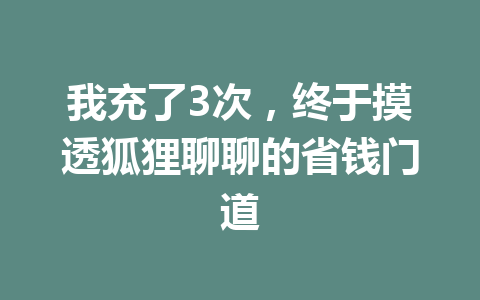 我充了3次，终于摸透狐狸聊聊的省钱门道 一