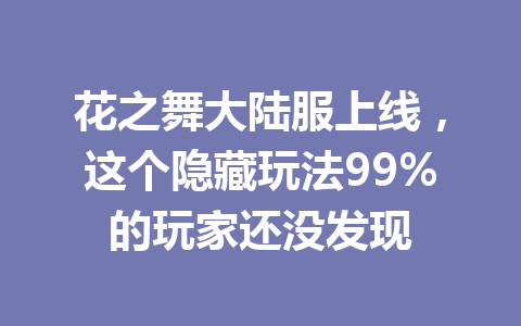 花之舞大陆服上线,这个隐藏玩法99%的玩家还没发现 一