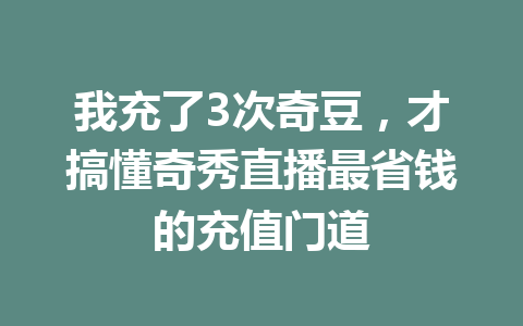 我充了3次奇豆，才搞懂奇秀直播最省钱的充值门道 一