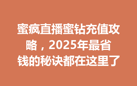 蜜疯直播蜜钻充值攻略，2025年最省钱的秘诀都在这里了 一