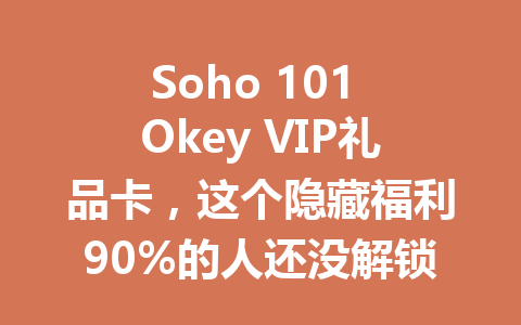 Soho 101 Okey VIP礼品卡，这个隐藏福利90%的人还没解锁 一