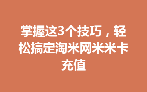 掌握这3个技巧，轻松搞定淘米网米米卡充值 一