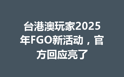 台港澳玩家2025年FGO新活动，官方回应亮了 一