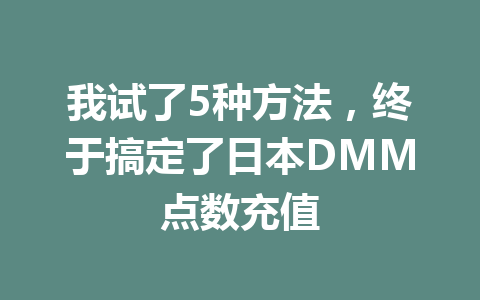 我试了5种方法，终于搞定了日本DMM点数充值 一