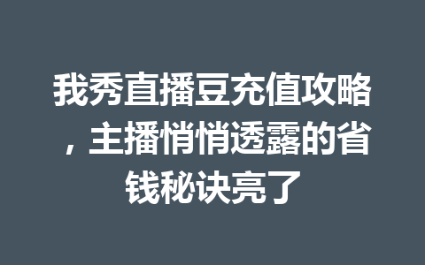 我秀直播豆充值攻略，主播悄悄透露的省钱秘诀亮了 一