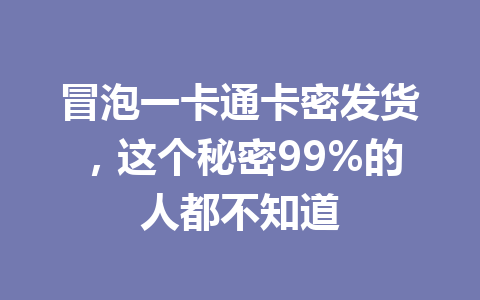 冒泡一卡通卡密发货,这个秘密99%的人都不知道 一