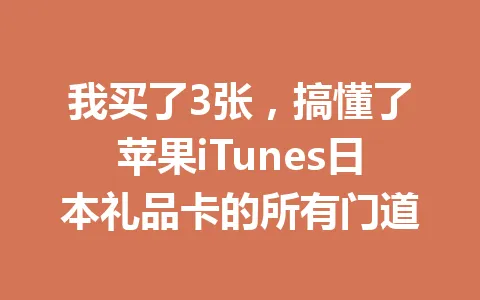 我买了3张，搞懂了苹果iTunes日本礼品卡的所有门道 一